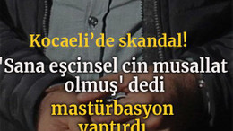 'Sana eşcinsel cin musallat olmuş' dedi, mastürbasyon yaptırdı
